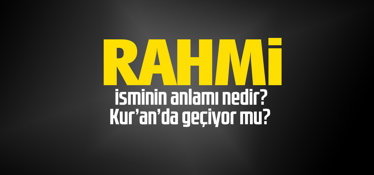 Rahmi isminin anlamı nedir, Rahmi ne demektir? Kuranda geçiyor mu?