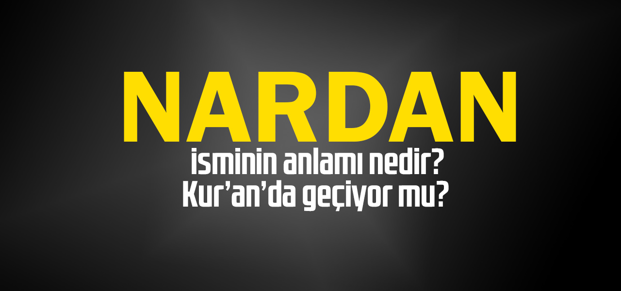 Nardan isminin anlamı nedir, Nardan ne demektir? Kuranda geçiyor mu?