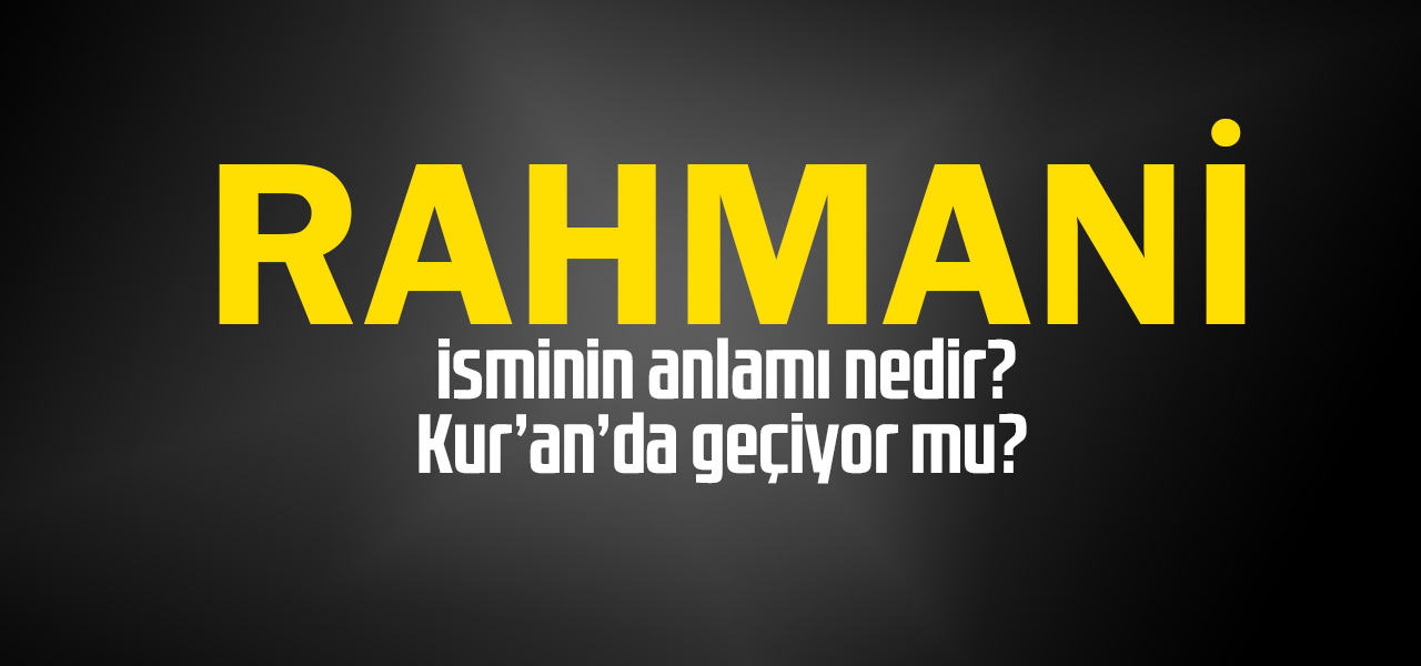 Rahmani isminin anlamı nedir, Rahmani ne demektir? Kuranda geçiyor mu?