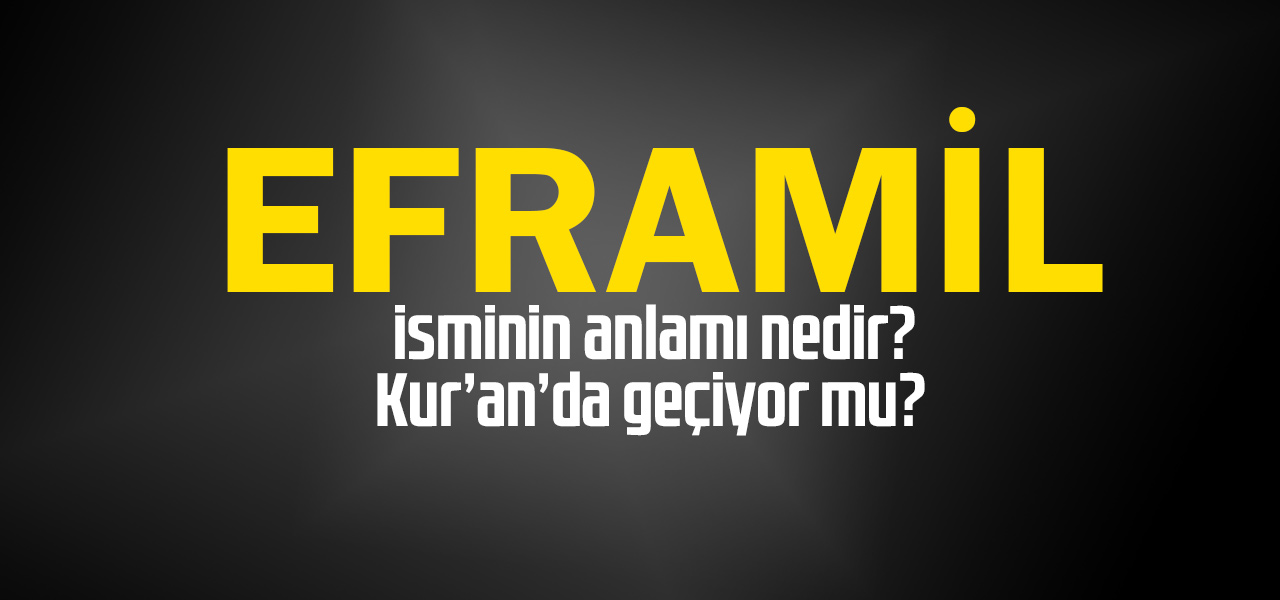 Eframil isminin anlamı nedir, Eframil ne demektir? Kuranda geçiyor mu?