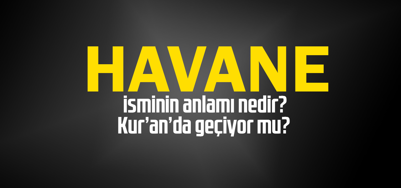 Havane isminin anlamı nedir, Havane ne demektir? Kuranda geçiyor mu?