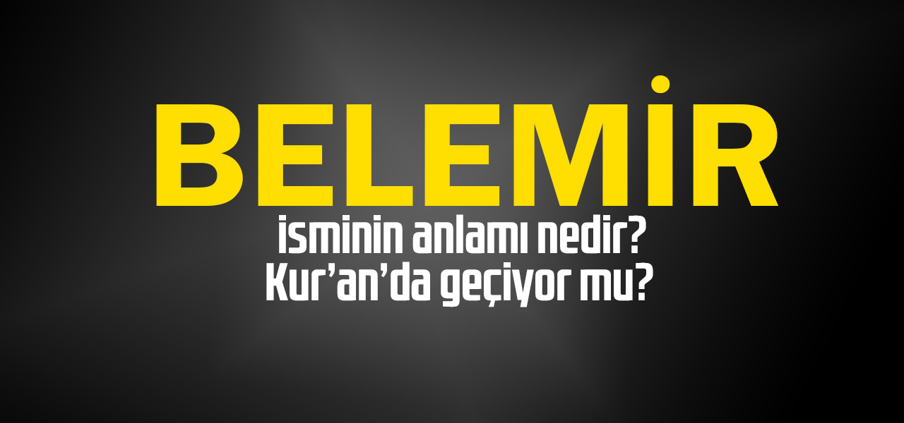 Belemir isminin anlamı nedir, Belemir ne demektir? Kuranda geçiyor mu?