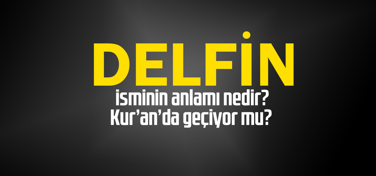 Delfin isminin anlamı nedir, Delfin ne demektir? Kuranda geçiyor mu?