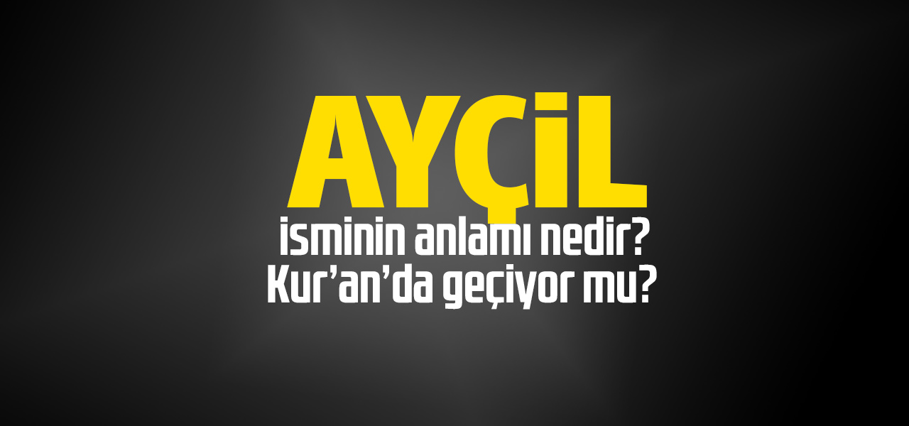 Ayçil isminin anlamı nedir, Ayçil ne demektir? Kuranda geçiyor mu?