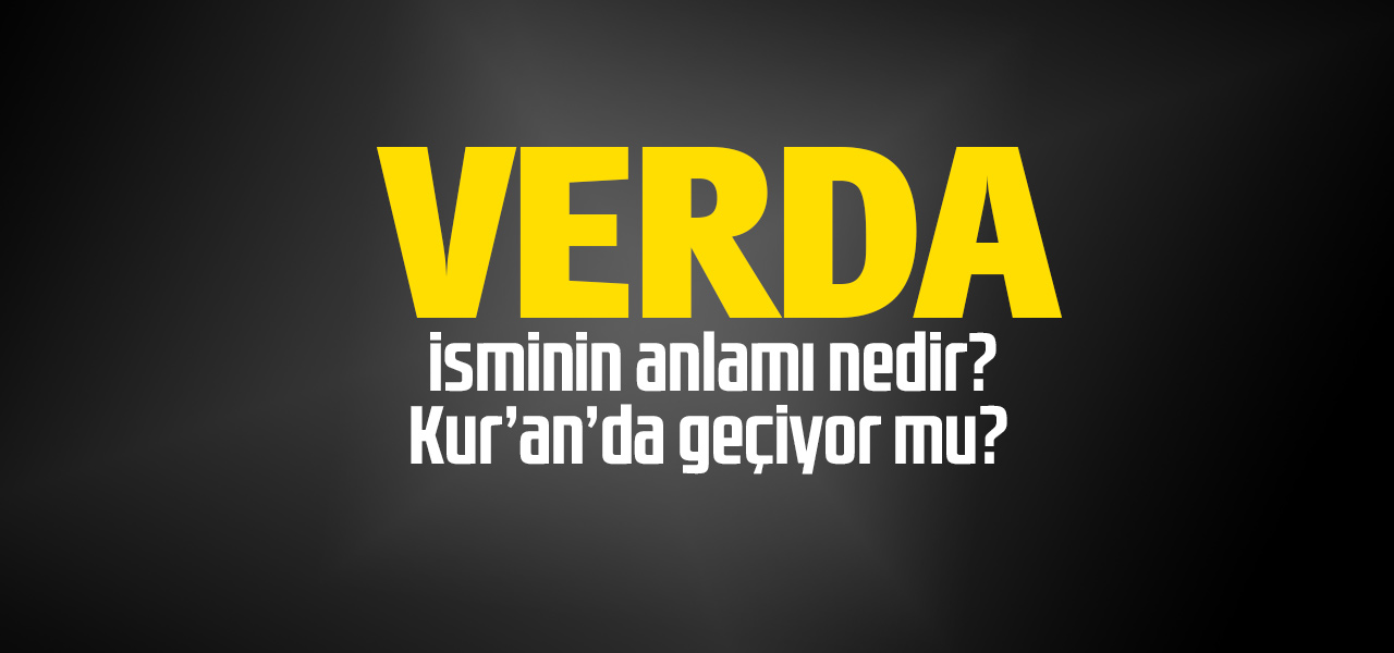 Verda isminin anlamı nedir, Verda ne demektir? Kuranda geçiyor mu?