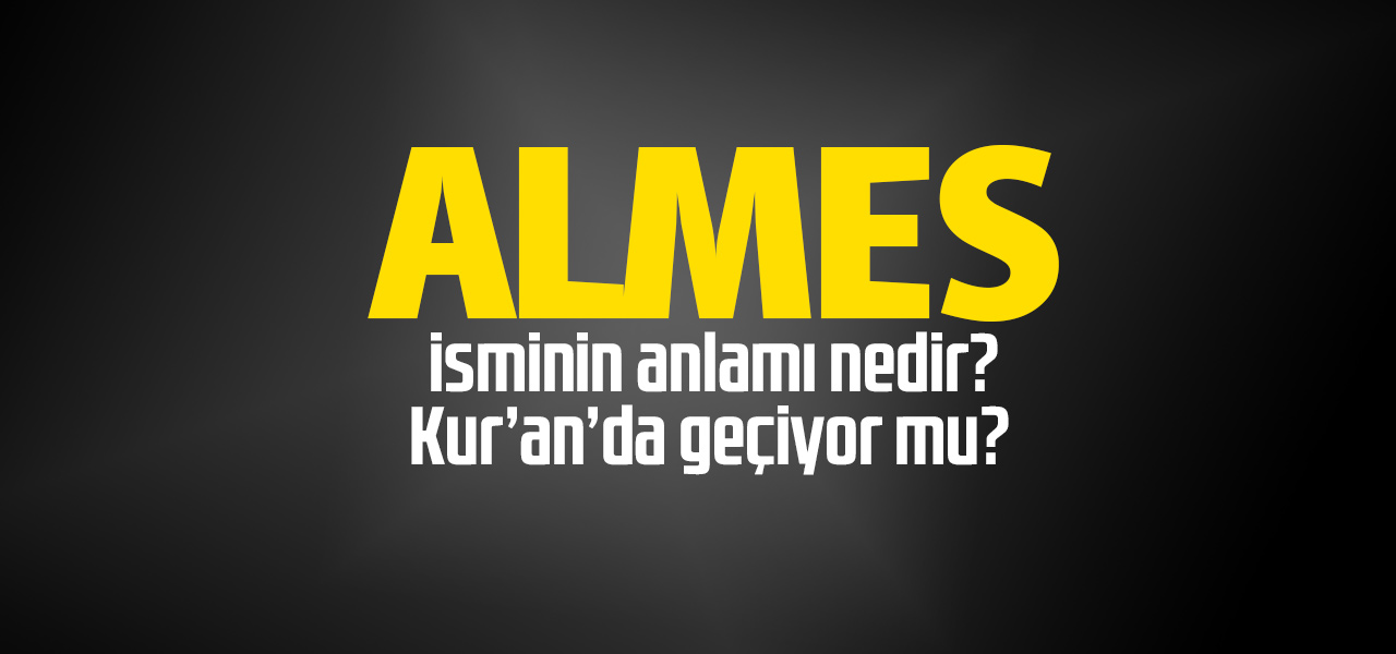 Almes isminin anlamı nedir, Almes ne demektir? Kuranda geçiyor mu?