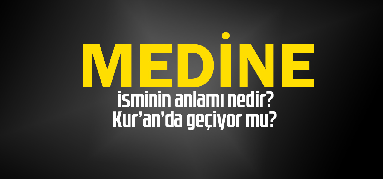 Medine isminin anlamı nedir, Medine ne demektir? Kuranda geçiyor mu?