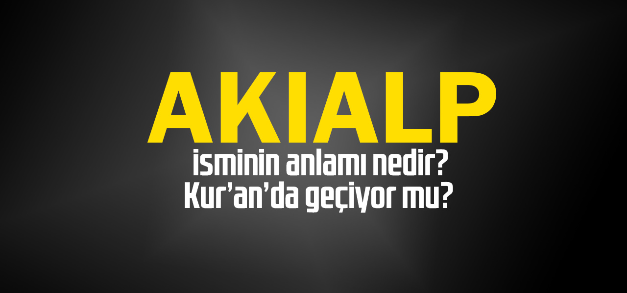 Akıalp isminin anlamı nedir, Akıalp ne demektir? Kuranda geçiyor mu?