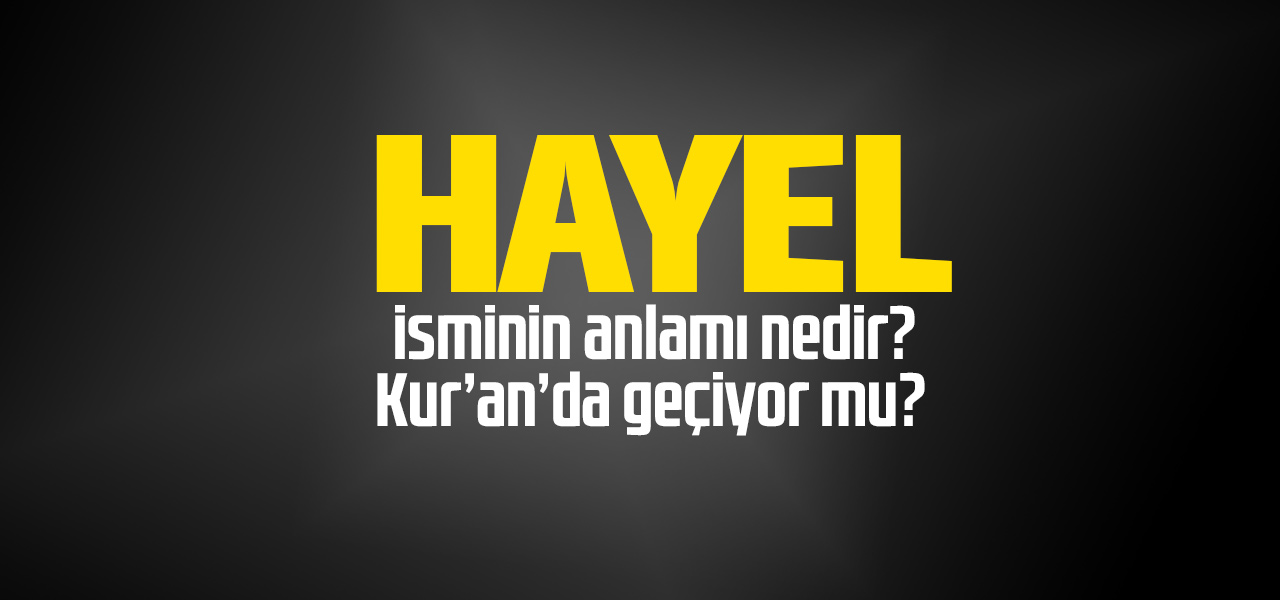 Hayel isminin anlamı nedir, Hayel ne demektir? Kuranda geçiyor mu?