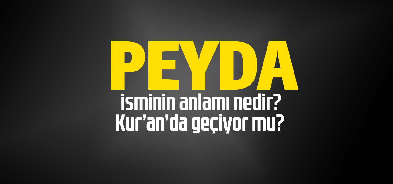 Peyda isminin anlamı nedir, Peyda ne demektir? Kuranda geçiyor mu?