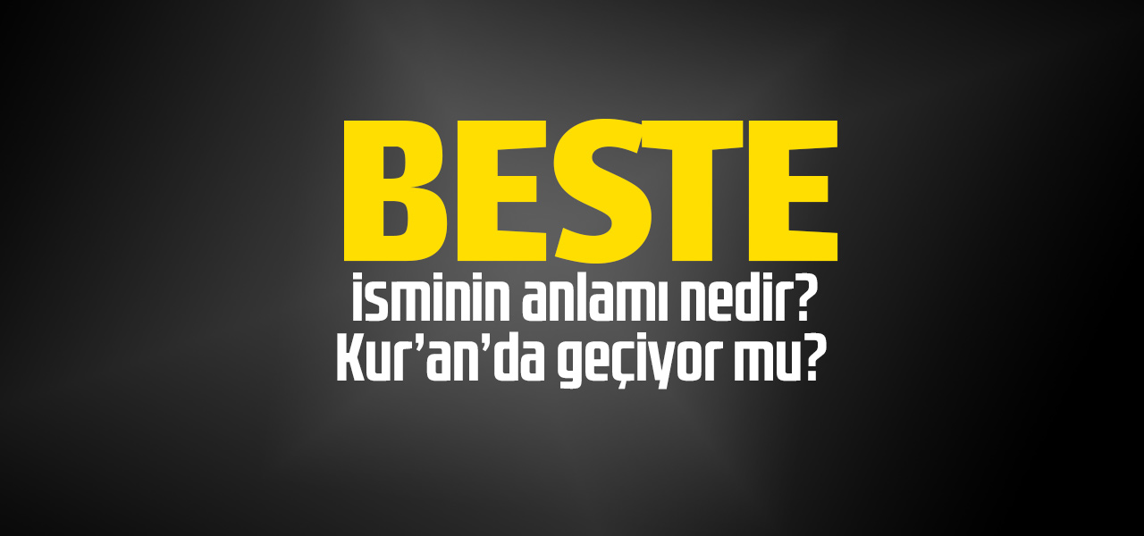 Beste isminin anlamı nedir, Beste ne demektir? Kuranda geçiyor mu?