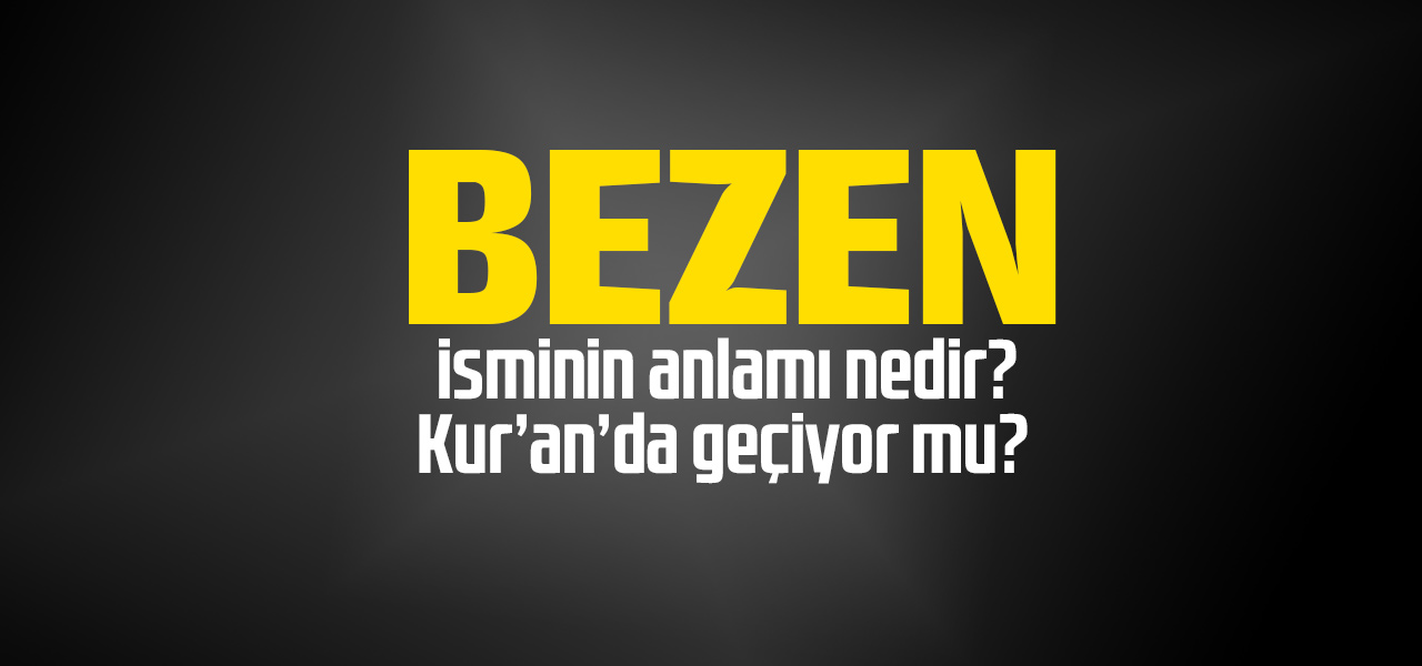 Bezen isminin anlamı nedir, Bezen ne demektir? Kuranda geçiyor mu?