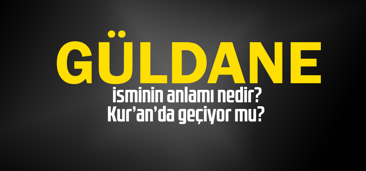 Güldane isminin anlamı nedir, Güldane ne demektir? Kuranda geçiyor mu?