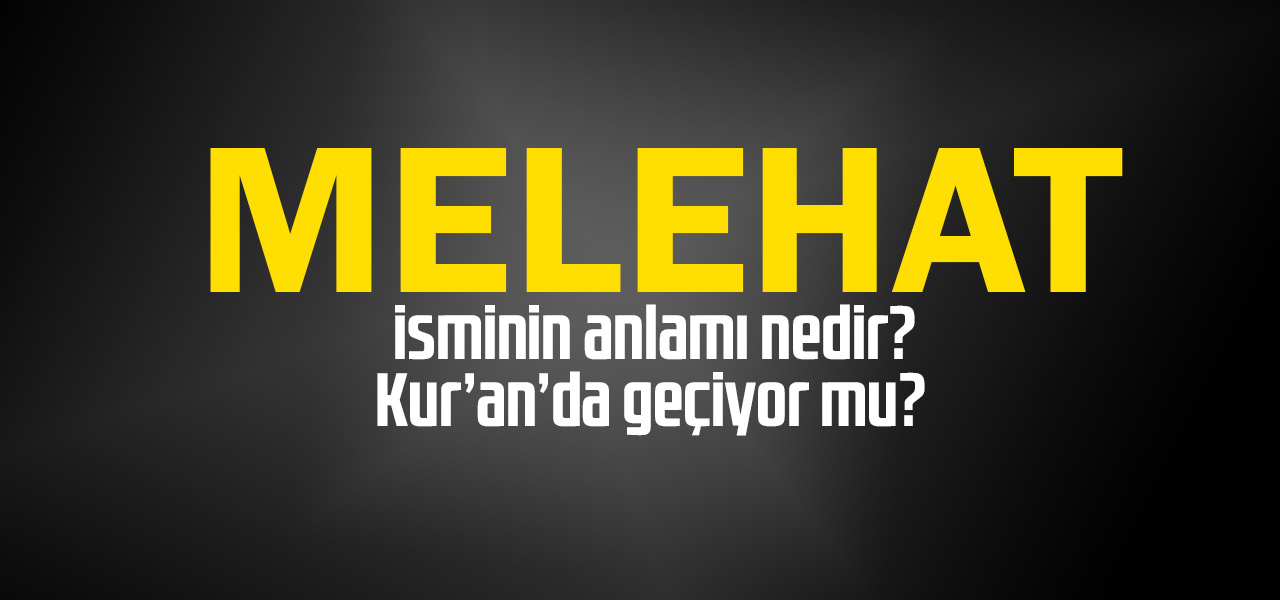 Melehat isminin anlamı nedir, Melehat ne demektir? Kuranda geçiyor mu?