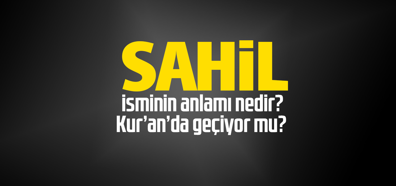 Sahil isminin anlamı nedir, Sahil ne demektir? Kuranda geçiyor mu?