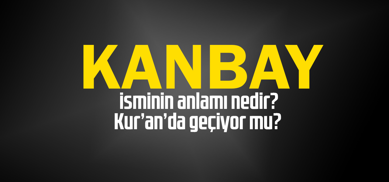 Kanbay isminin anlamı nedir, Kanbay ne demektir? Kuranda geçiyor mu?