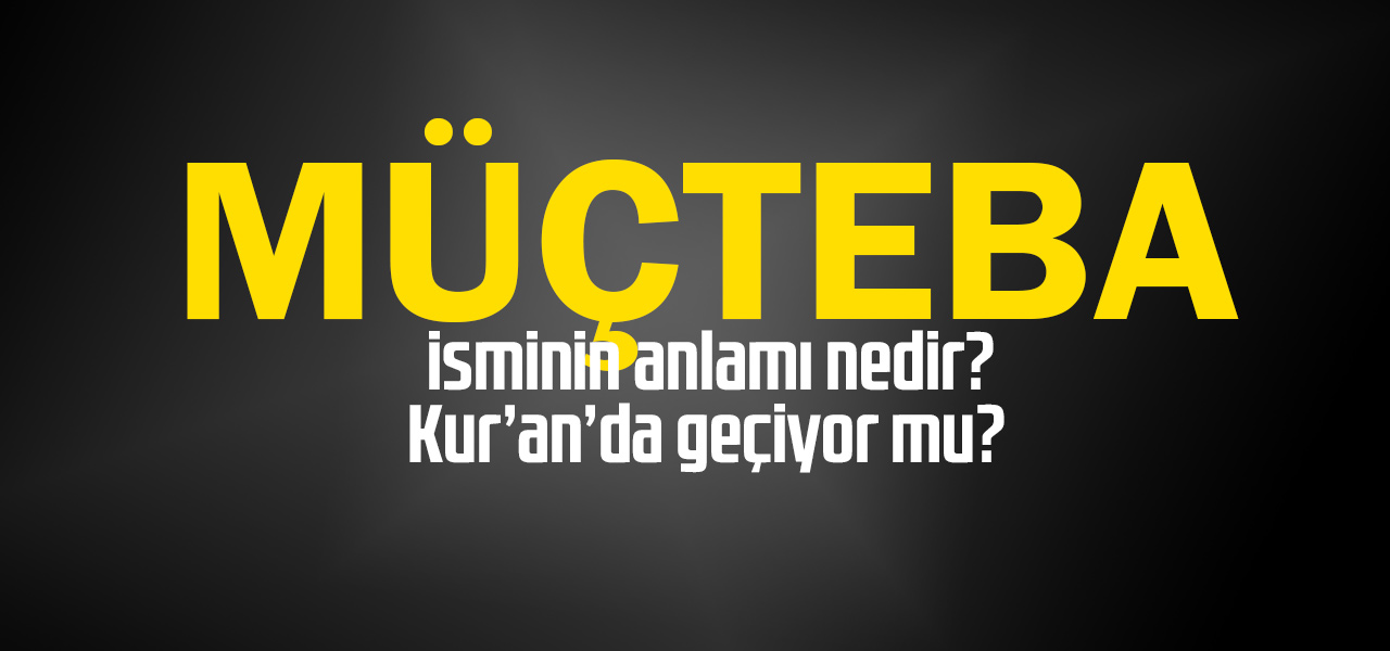 Müçteba isminin anlamı nedir, Müçteba ne demektir? Kuranda geçiyor mu?