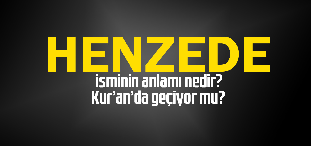 Henzede isminin anlamı nedir, Henzede ne demektir? Kuranda geçiyor mu?