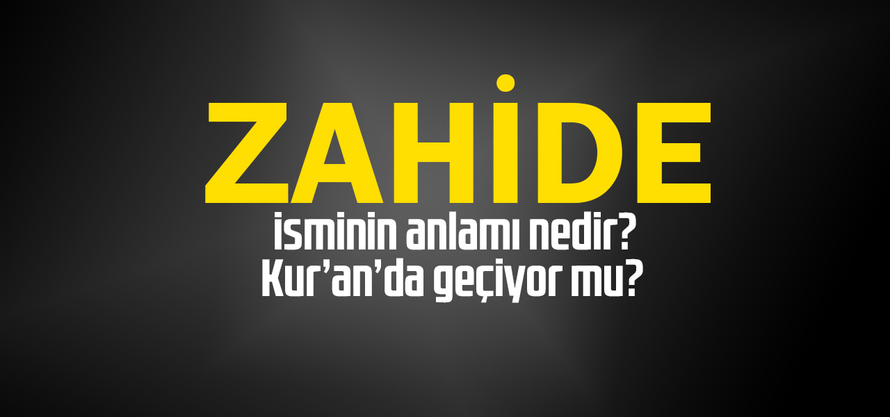 Zahide isminin anlamı nedir, Zahide ne demektir? Kuranda geçiyor mu?