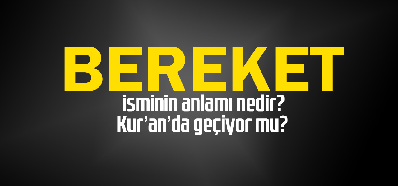 Bereket isminin anlamı nedir, Bereket ne demektir? Kuranda geçiyor mu?