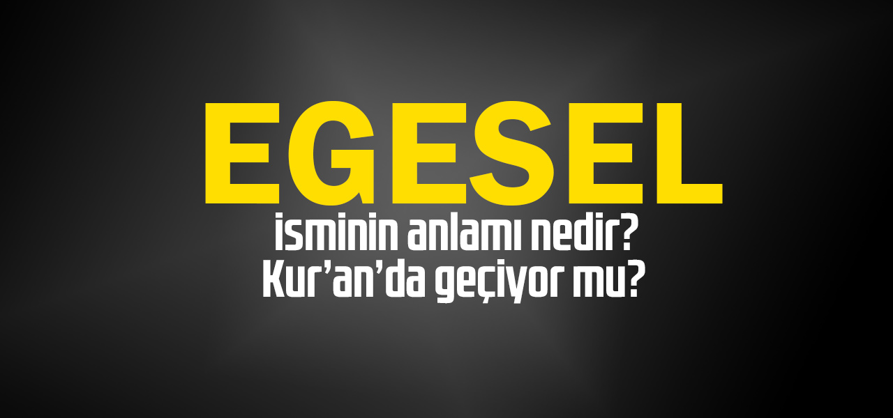 Egesel isminin anlamı nedir, Egesel ne demektir? Kuranda geçiyor mu?