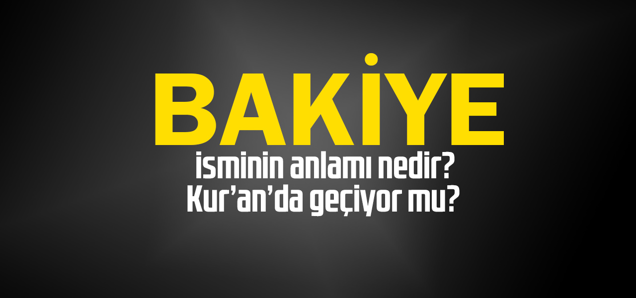 Bakiye isminin anlamı nedir, Bakiye ne demektir? Kuranda geçiyor mu?