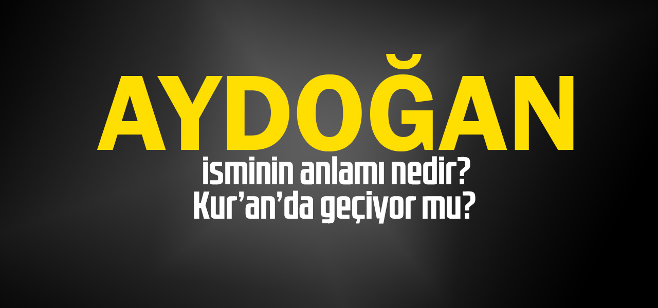 Aydoğan isminin anlamı nedir, Aydoğan ne demektir? Kuranda geçiyor mu?