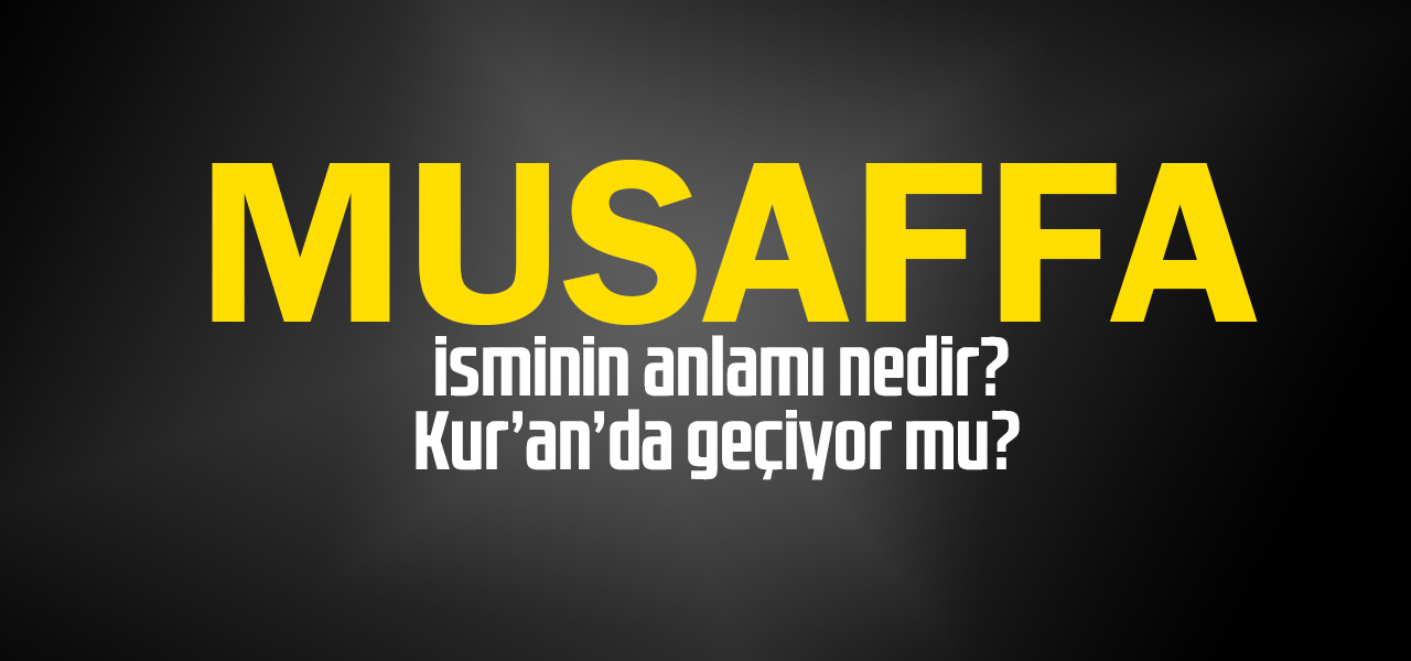 Musaffa isminin anlamı nedir, Musaffa ne demektir? Kuranda geçiyor mu?