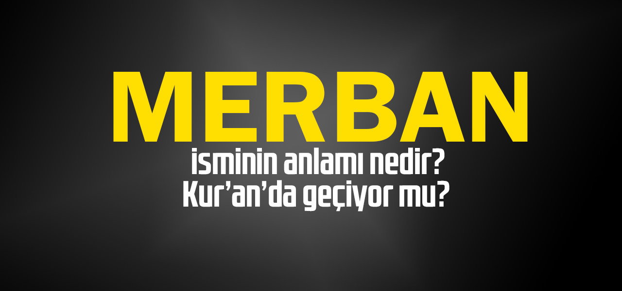 Merban isminin anlamı nedir, Merban ne demektir? Kuranda geçiyor mu?