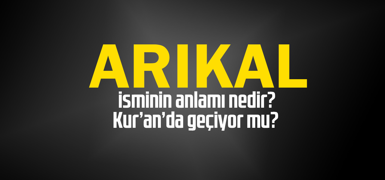 Arıkal isminin anlamı nedir, Arıkal ne demektir? Kuranda geçiyor mu?