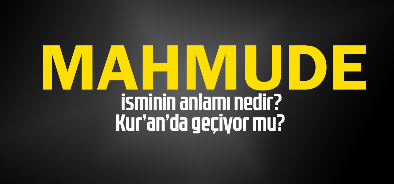 Mahmude isminin anlamı nedir, Mahmude ne demektir? Kuranda geçiyor mu?