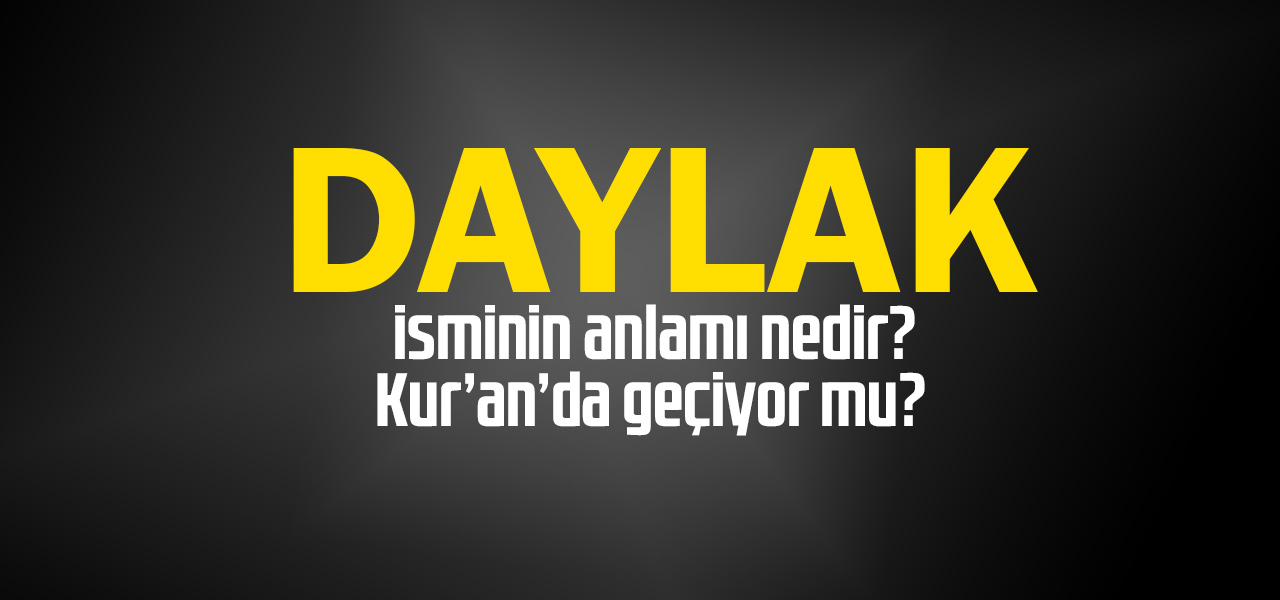 Daylak isminin anlamı nedir, Daylak ne demektir? Kuranda geçiyor mu?