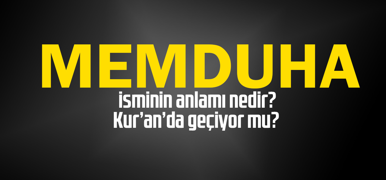 Memduha isminin anlamı nedir, Memduha ne demektir? Kuranda geçiyor mu?