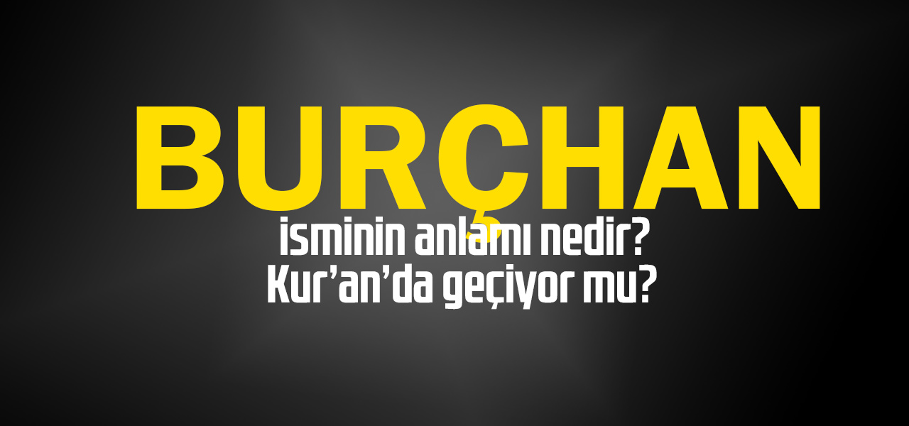 Burçhan isminin anlamı nedir, Burçhan ne demektir? Kuranda geçiyor mu?