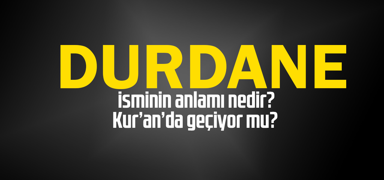 Durdane isminin anlamı nedir, Durdane ne demektir? Kuranda geçiyor mu?