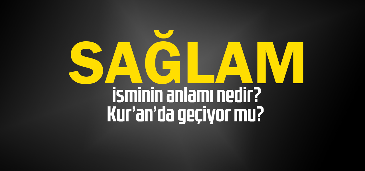 Sağlam isminin anlamı nedir, Sağlam ne demektir? Kuranda geçiyor mu?