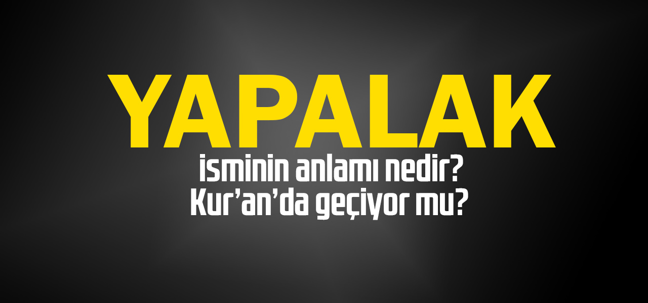 Yapalak isminin anlamı nedir, Yapalak ne demektir? Kuranda geçiyor mu?