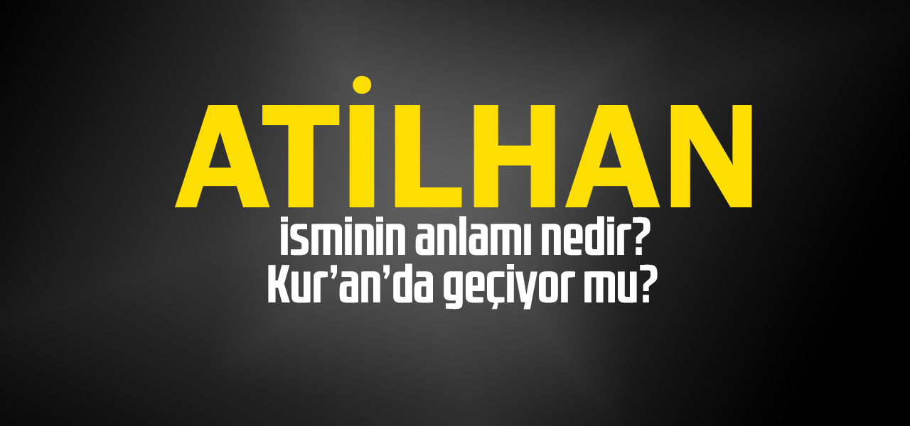 Atilhan isminin anlamı nedir, Atilhan ne demektir? Kuranda geçiyor mu?