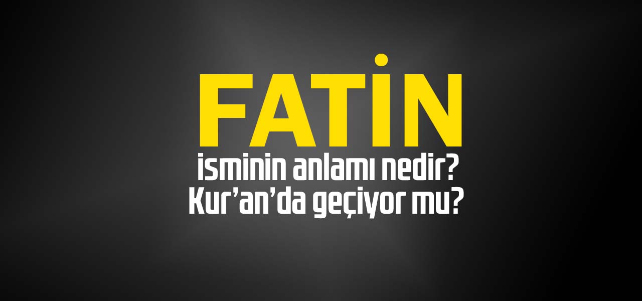 Fatin isminin anlamı nedir, Fatin ne demektir? Kuranda geçiyor mu?