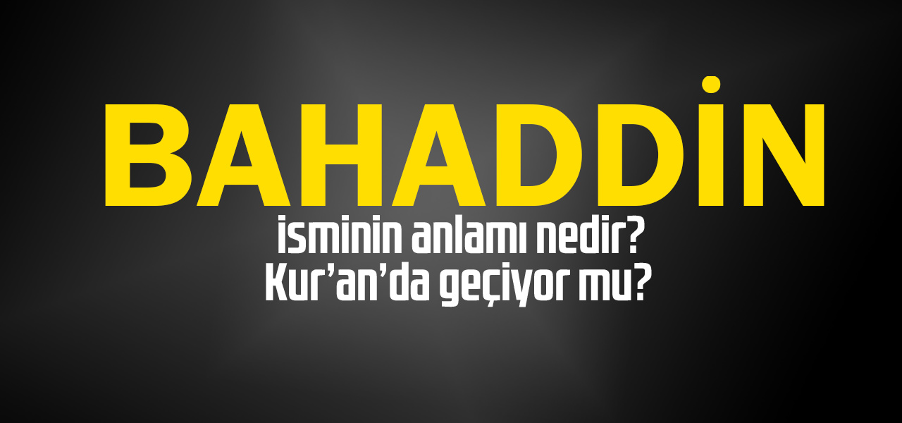 Bahaddin isminin anlamı nedir, Bahaddin ne demektir? Kuranda geçiyor mu?