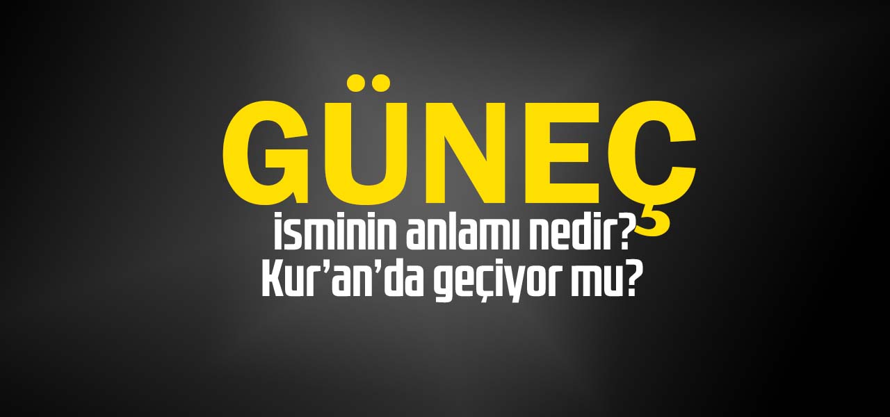 Güneç isminin anlamı nedir, Güneç ne demektir? Kuranda geçiyor mu?