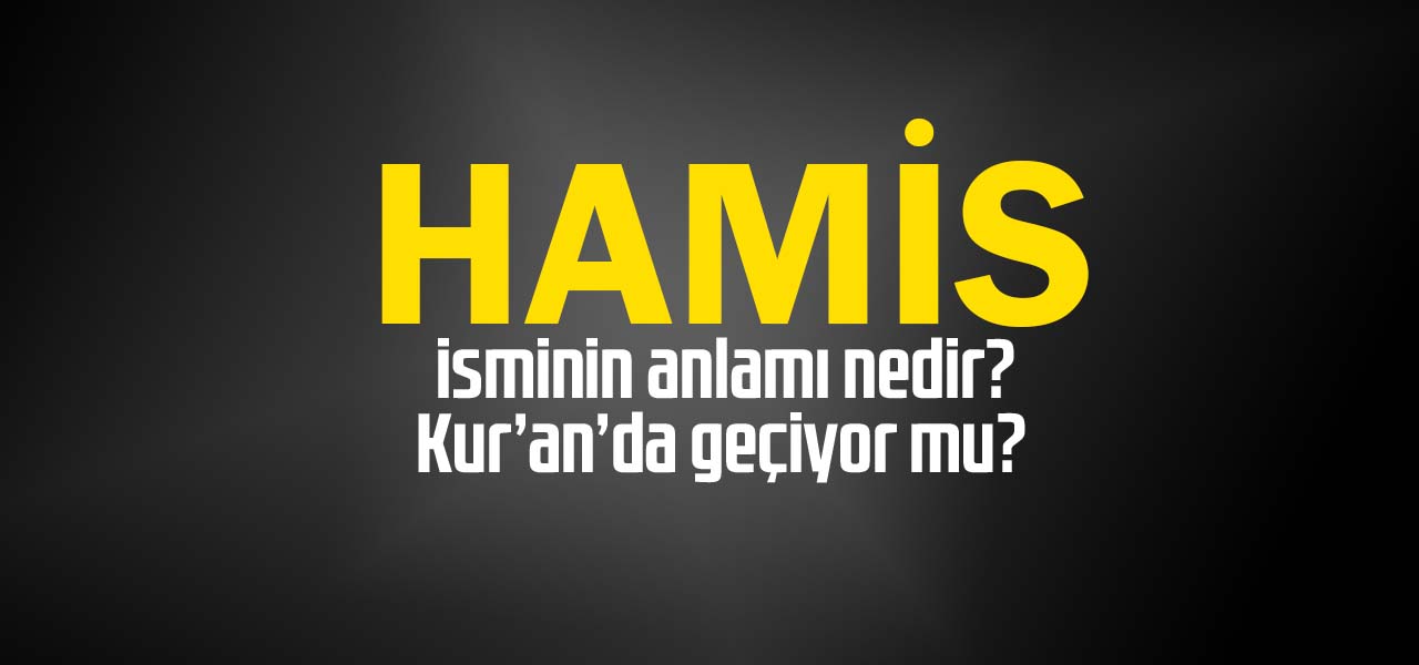 Hamis isminin anlamı nedir, Hamis ne demektir? Kuranda geçiyor mu?