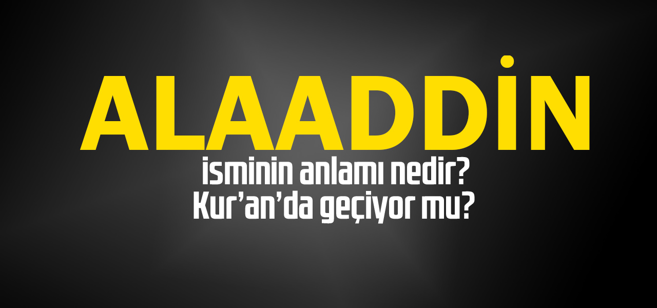 Alaaddin isminin anlamı nedir, Alaaddin ne demektir? Kuranda geçiyor mu?