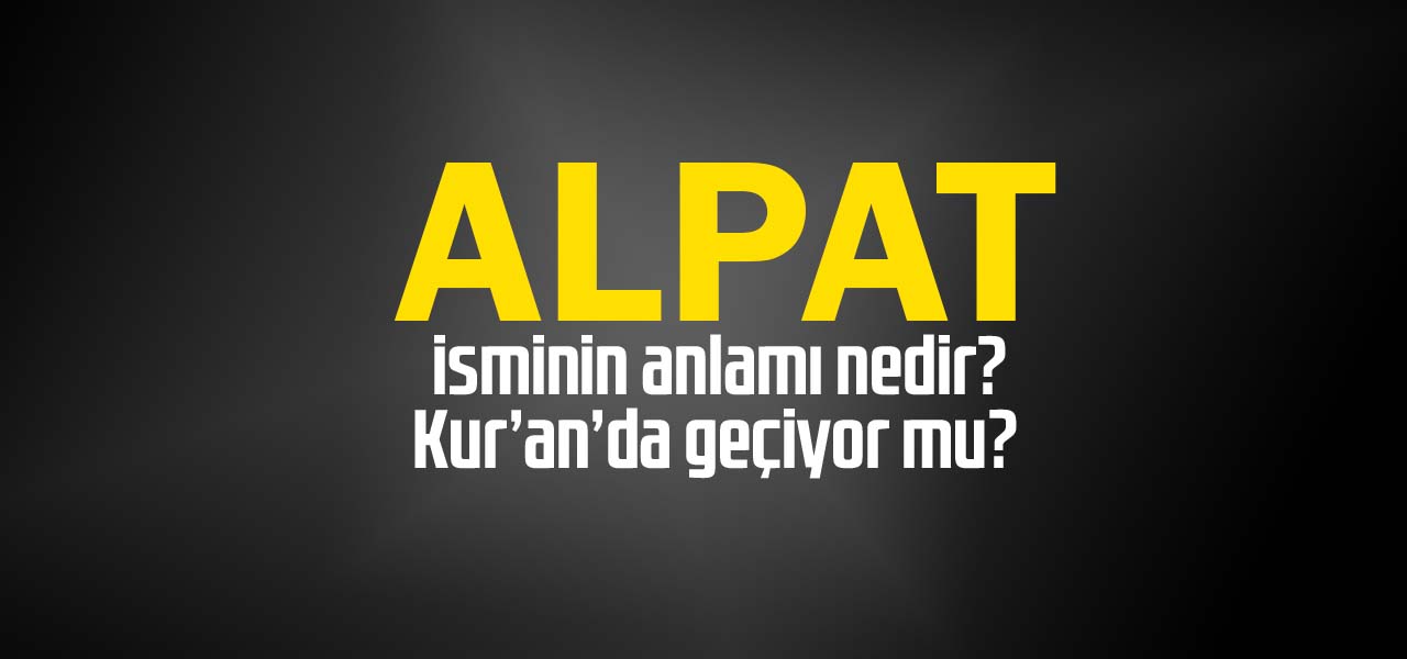 Alpat isminin anlamı nedir, Alpat ne demektir? Kuranda geçiyor mu?