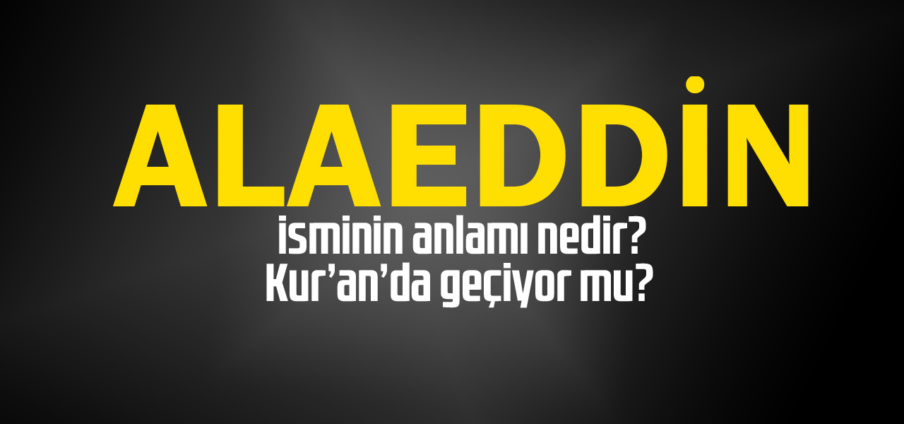 Alaeddin isminin anlamı nedir, Alaeddin ne demektir? Kuranda geçiyor mu?