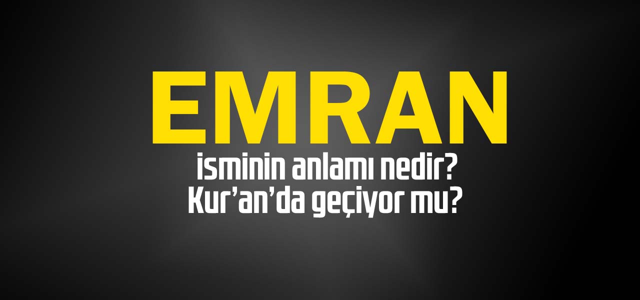 Emran isminin anlamı nedir, Emran ne demektir? Kuranda geçiyor mu?