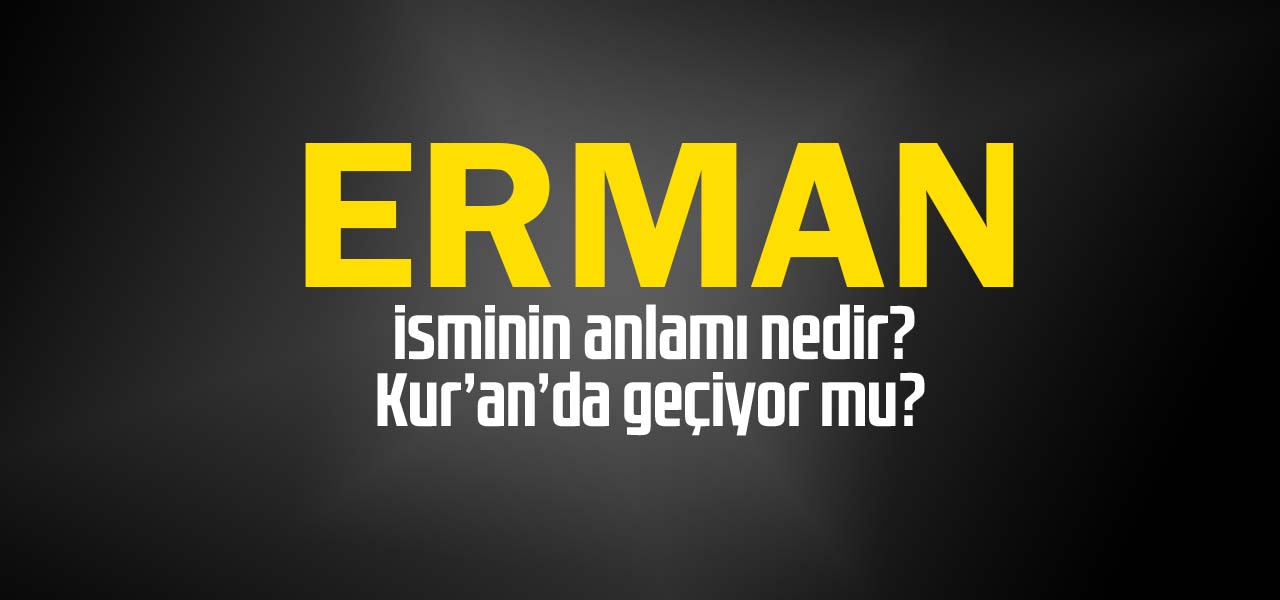 Erman isminin anlamı nedir, Erman ne demektir? Kuranda geçiyor mu?