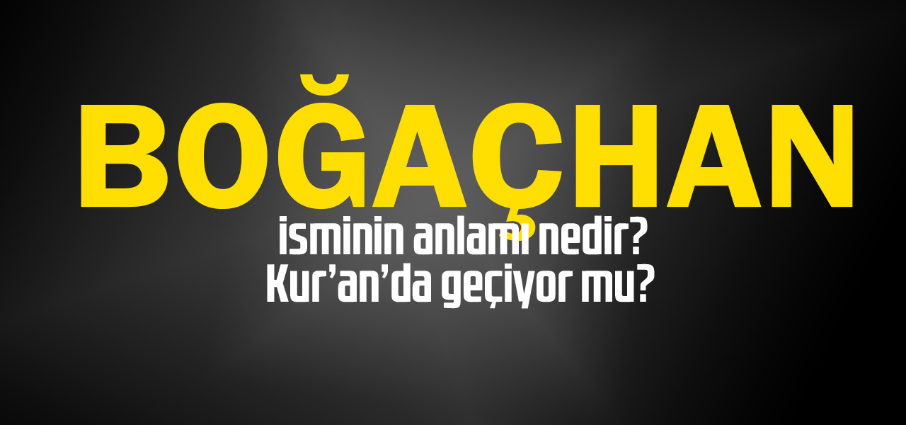 Boğaçhan isminin anlamı nedir, Boğaçhan ne demektir? Kuranda geçiyor mu?