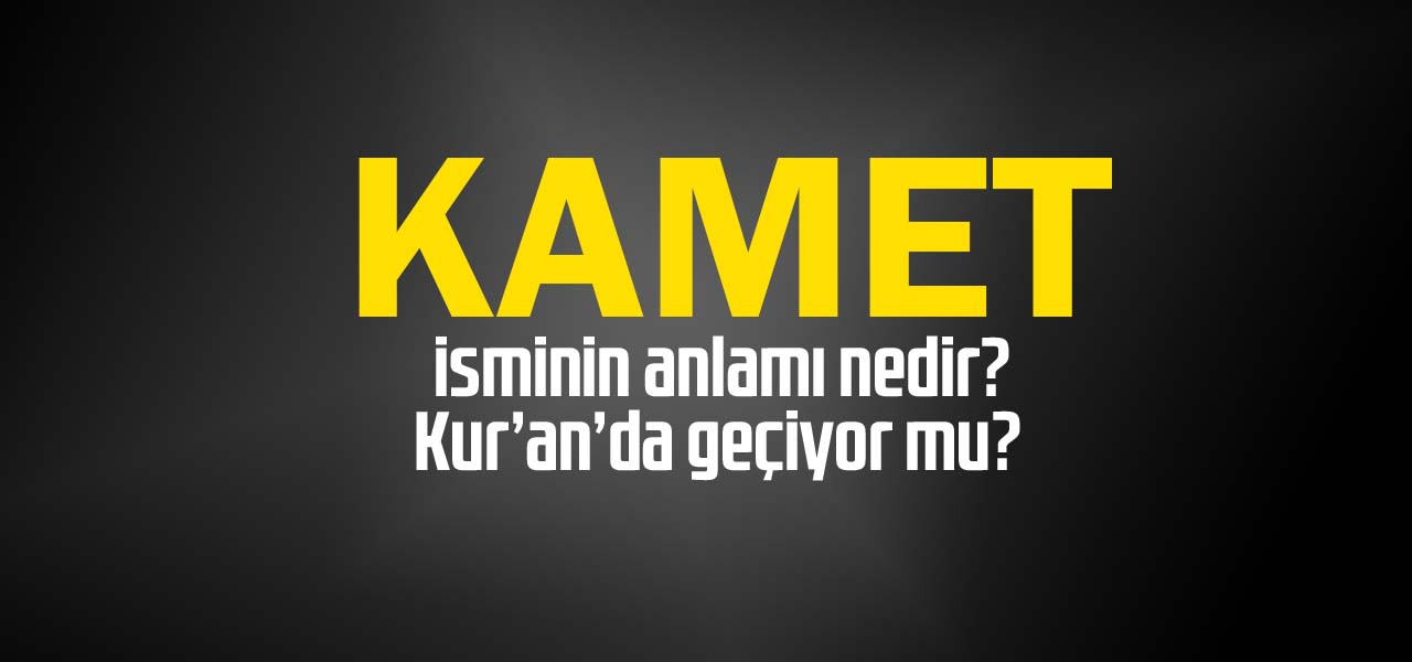 Kamet isminin anlamı nedir, Kamet ne demektir? Kuranda geçiyor mu?