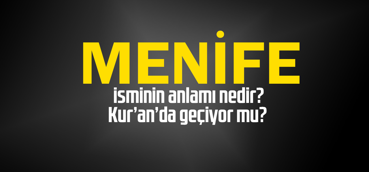 Menife isminin anlamı nedir, Menife ne demektir? Kuranda geçiyor mu?